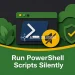Run PowerShell Scripts Silently