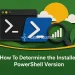 How To Determine the Installed PowerShell Version