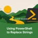 Using PowerShell to Replace Strings