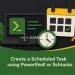 Create a Scheduled Task using PowerShell or Schtasks