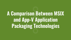 A Comparison Between MSIX and App-V Application Packaging Technologies