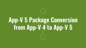 App-V 5 Package Conversion from App-V 4 to App-V 5
