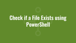 Check if a File Exists using PowerShell