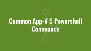 Common App-V 5 Powershell Commands