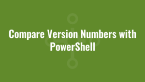 Compare Version Numbers with PowerShell