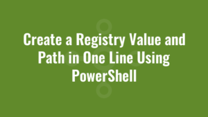 Create a Registry Value and Path in One Line Using PowerShell