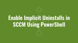 Enable Implicit Uninstalls in SCCM Using PowerShell