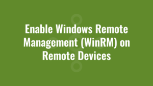 Enable Windows Remote Management (WinRM) on Remote Devices