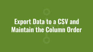 Export Data to a CSV and Maintain the Column Order