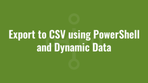 Export to CSV using PowerShell and Dynamic Data