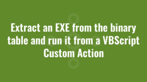 Extract an EXE from the binary table and run it from a VBScript Custom Action