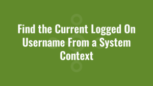 Find the Current Logged On Username From a System Context