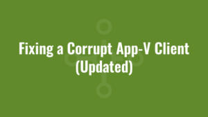 Fixing a Corrupt App-V Client (Updated)