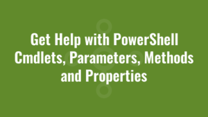 Get Help with PowerShell Cmdlets, Parameters, Methods and Properties