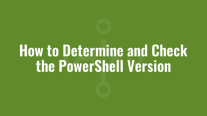 How to Determine and Check the PowerShell Version