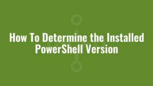 How To Determine the Installed PowerShell Version