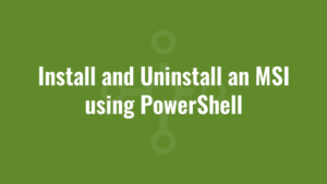 Install and Uninstall an MSI using PowerShell