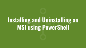 Installing and Uninstalling an MSI using PowerShell