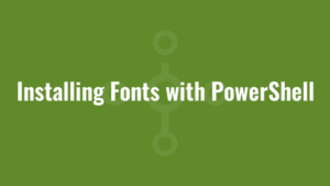 Installing Fonts with PowerShell