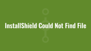 InstallShield Could Not Find File