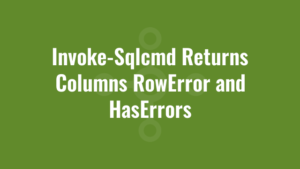 Invoke-Sqlcmd Returns Columns RowError and HasErrors