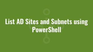 List AD Sites and Subnets using PowerShell