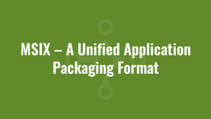 MSIX – A Unified Application Packaging Format