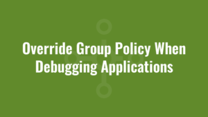 Override Group Policy When Debugging Applications