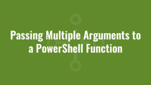 Passing Multiple Arguments to a PowerShell Function