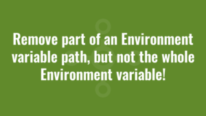 Remove part of an Environment variable path, but not the whole Environment variable!