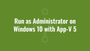 Run as Administrator on Windows 10 with App-V 5