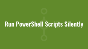 Run PowerShell Scripts Silently