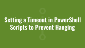 Setting a Timeout in PowerShell Scripts to Prevent Hanging