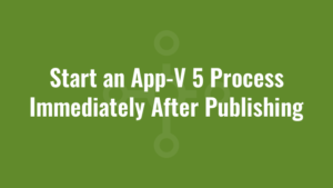 Start an App-V 5 Process Immediately After Publishing