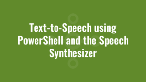 Text-to-Speech using PowerShell and the Speech Synthesizer