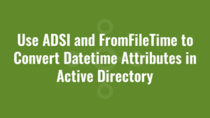 Use ADSI and FromFileTime to Convert Datetime Attributes in Active Directory