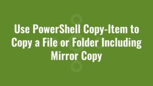 Use PowerShell Copy-Item to Copy a File or Folder Including Mirror Copy