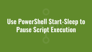 Use PowerShell Start-Sleep to Pause Script Execution