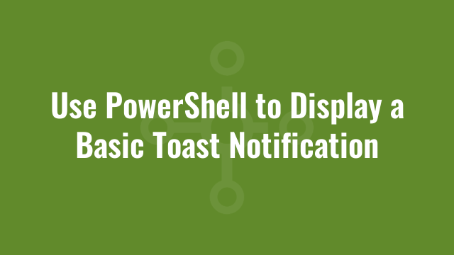 Use PowerShell to Display a Basic Toast Notification | Alkane