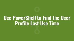 Use PowerShell to Find the User Profile Last Use Time