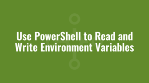 Use PowerShell to Read and Write Environment Variables