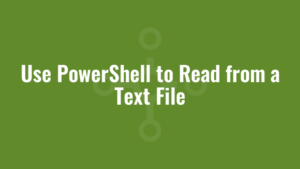 Use PowerShell to Read from a Text File