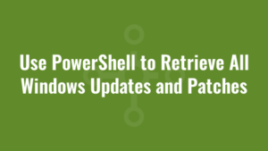 Use PowerShell to Retrieve All Windows Updates and Patches