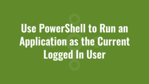 Use PowerShell to Run an Application as the Current Logged In User