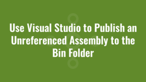 Use Visual Studio to Publish an Unreferenced Assembly to the Bin Folder
