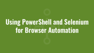 Using PowerShell and Selenium for Browser Automation