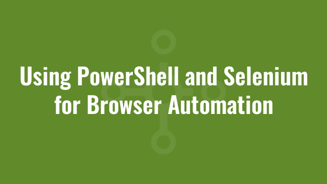 Using PowerShell and Selenium for Browser Automation | Alkane