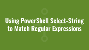Using PowerShell Select-String to Match Regular Expressions