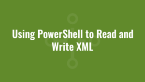 Using PowerShell to Read and Write XML