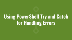Using PowerShell Try and Catch for Handling Errors